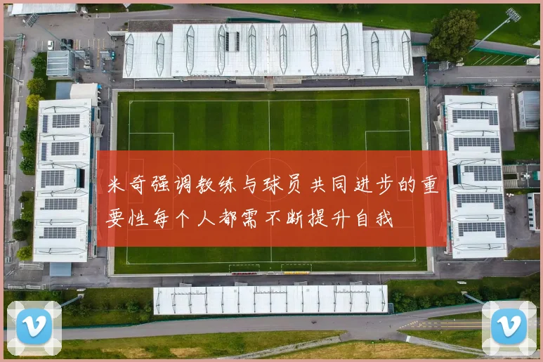 米奇强调教练与球员共同进步的重要性每个人都需不断提升自我