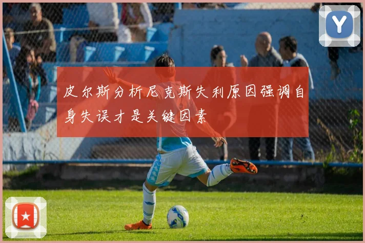 皮尔斯分析尼克斯失利原因强调自身失误才是关键因素