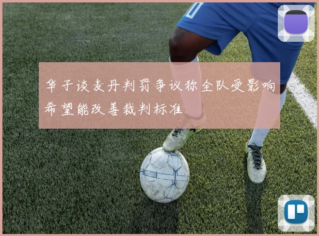 华子谈麦丹判罚争议称全队受影响希望能改善裁判标准