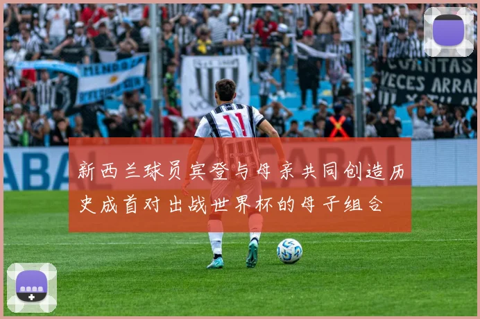 新西兰球员宾登与母亲共同创造历史成首对出战世界杯的母子组合