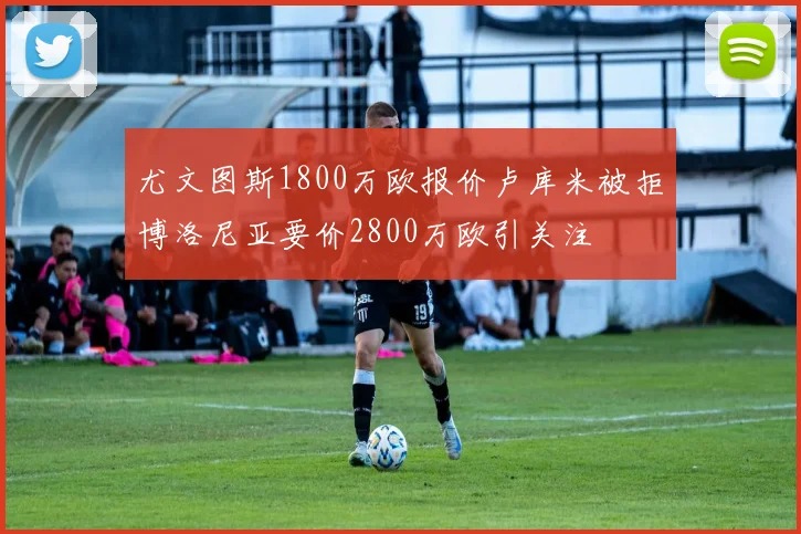 尤文图斯1800万欧报价卢库米被拒博洛尼亚要价2800万欧引关注