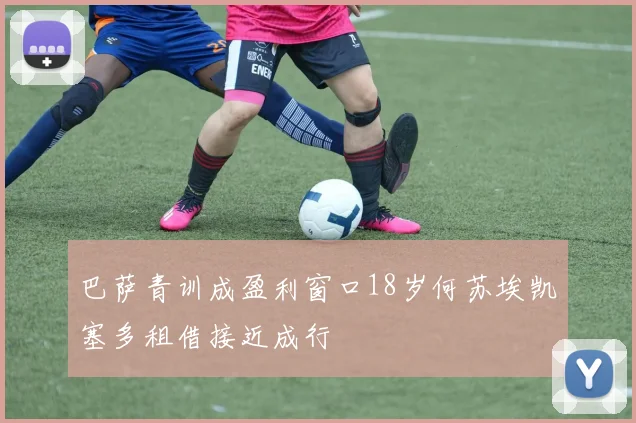 巴萨青训成盈利窗口18岁何苏埃凯塞多租借接近成行