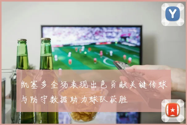 凯塞多全场表现出色贡献关键传球与防守数据助力球队获胜