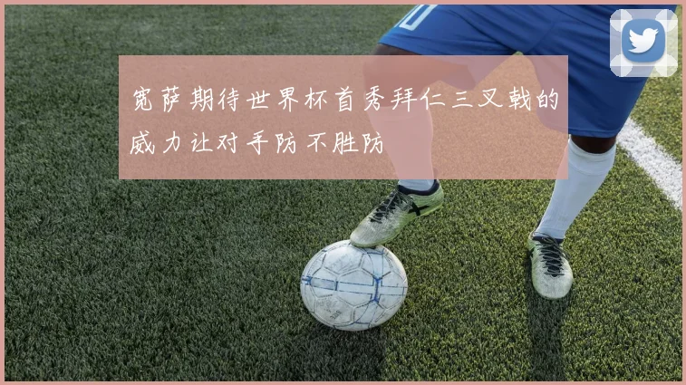 宽萨期待世界杯首秀拜仁三叉戟的威力让对手防不胜防