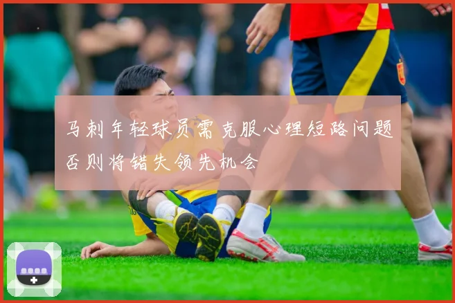 马刺年轻球员需克服心理短路问题否则将错失领先机会