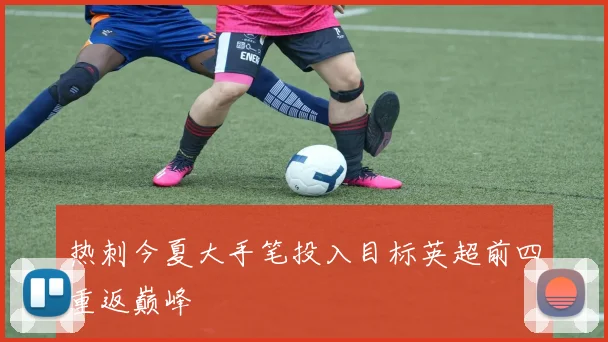 热刺今夏大手笔投入目标英超前四重返巅峰