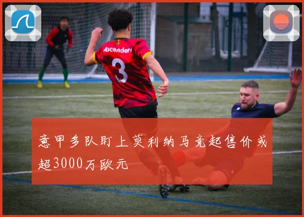 意甲多队盯上莫利纳马竞起售价或超3000万欧元